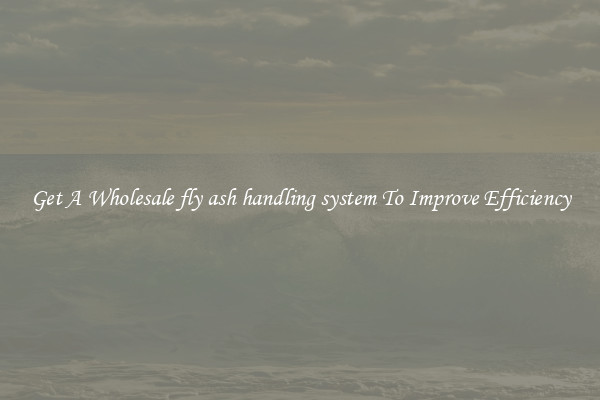 Get A Wholesale fly ash handling system To Improve Efficiency