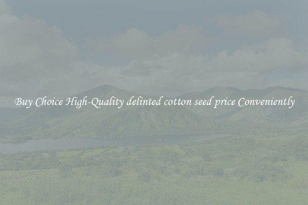 Buy Choice High-Quality delinted cotton seed price Conveniently
