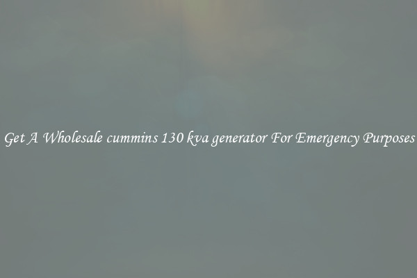 Get A Wholesale cummins 130 kva generator For Emergency Purposes