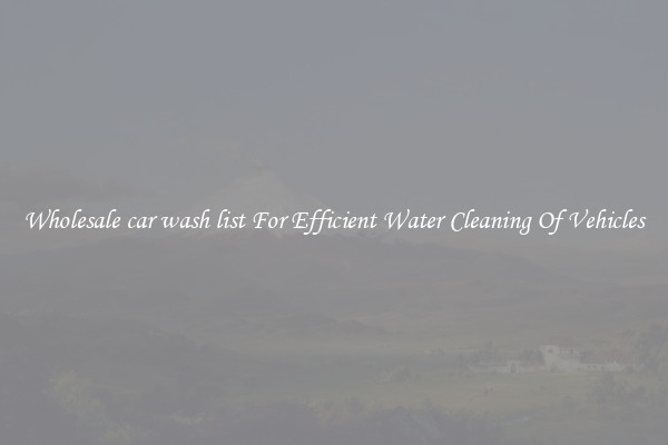Wholesale car wash list For Efficient Water Cleaning Of Vehicles