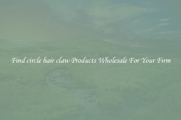 Find circle hair claw Products Wholesale For Your Firm