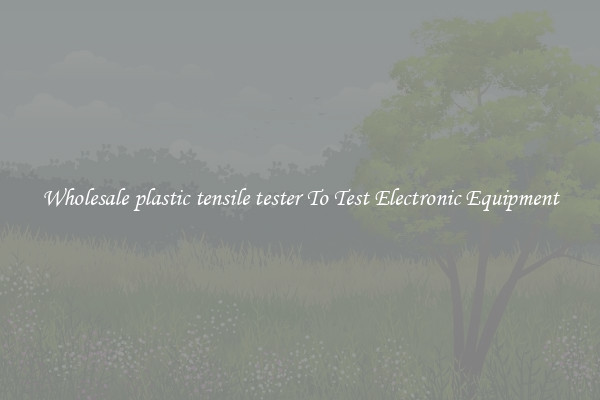 Wholesale plastic tensile tester To Test Electronic Equipment