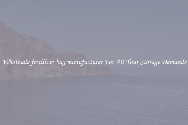 Wholesale fertilizer bag manufacturer For All Your Storage Demands