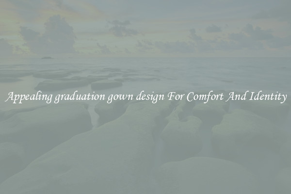 Appealing graduation gown design For Comfort And Identity