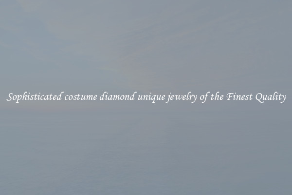 Sophisticated costume diamond unique jewelry of the Finest Quality