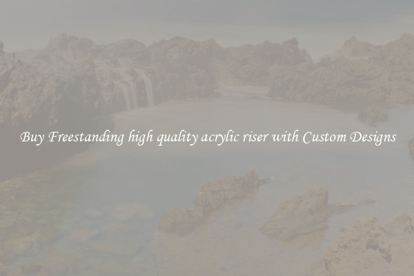Buy Freestanding high quality acrylic riser with Custom Designs
