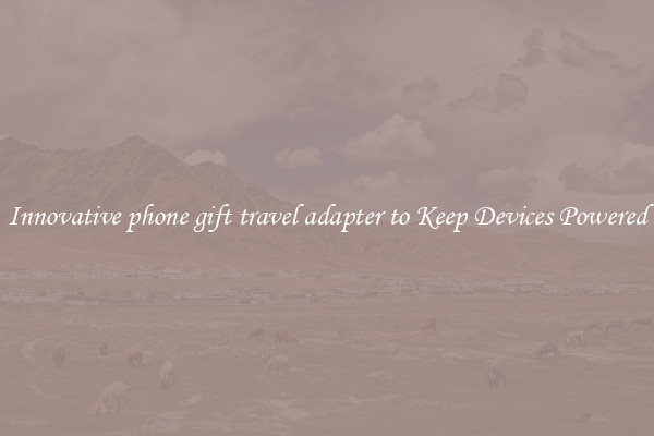 Innovative phone gift travel adapter to Keep Devices Powered