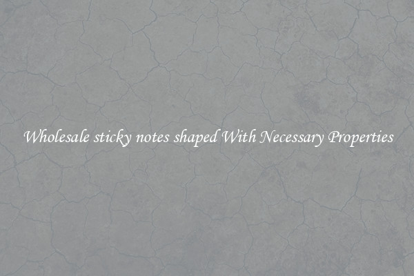 Wholesale sticky notes shaped With Necessary Properties