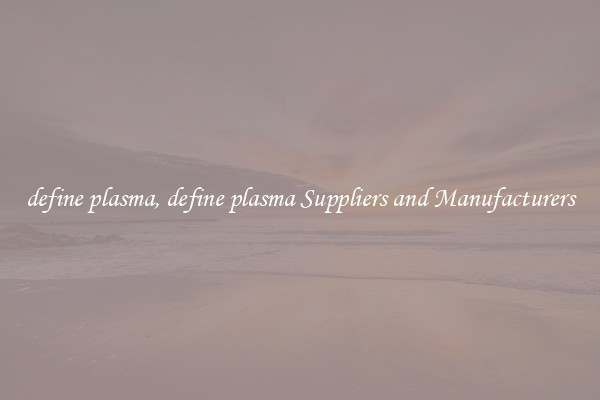 define plasma, define plasma Suppliers and Manufacturers