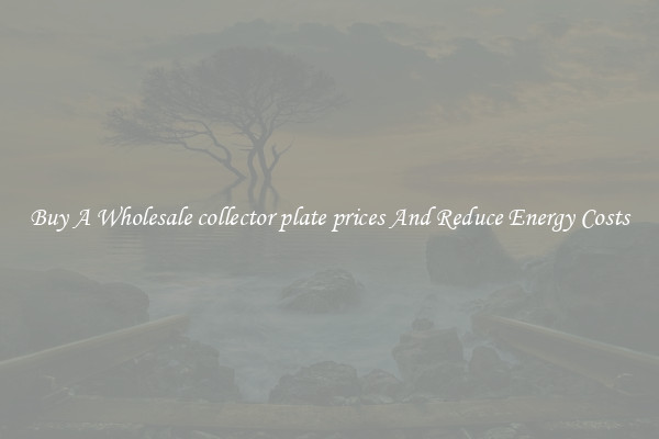 Buy A Wholesale collector plate prices And Reduce Energy Costs