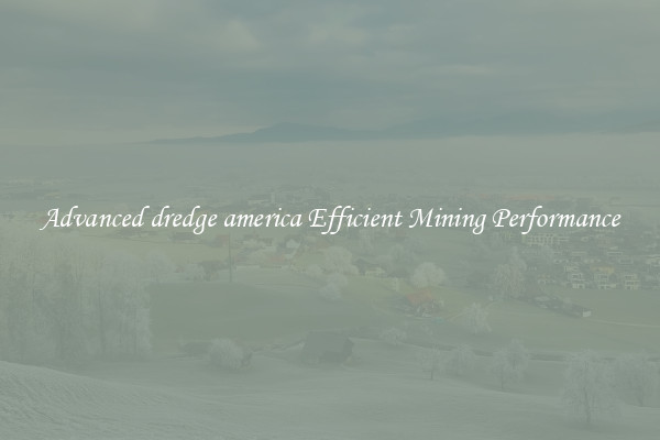 Advanced dredge america Efficient Mining Performance
