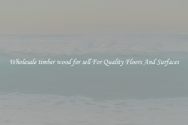 Wholesale timber wood for sell For Quality Floors And Surfaces