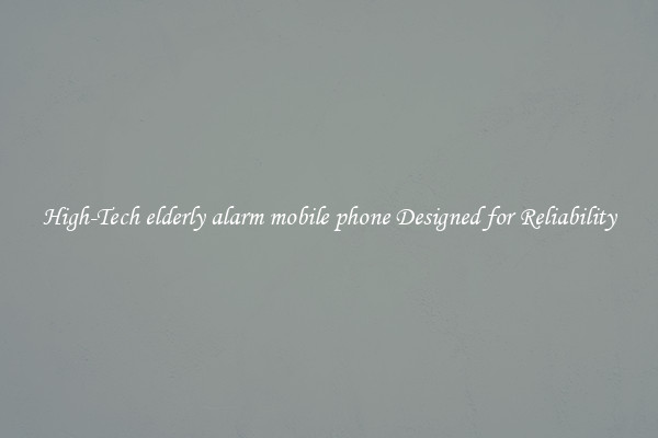 High-Tech elderly alarm mobile phone Designed for Reliability