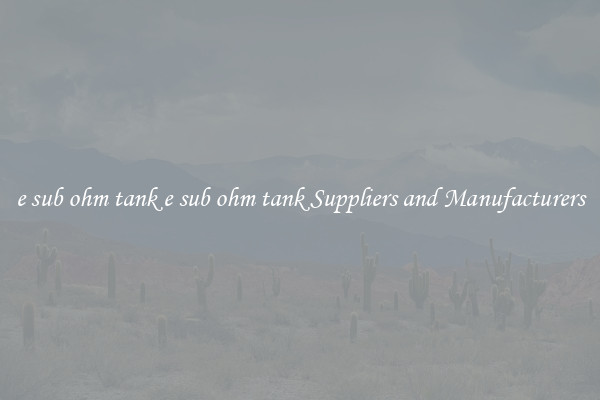 e sub ohm tank e sub ohm tank Suppliers and Manufacturers