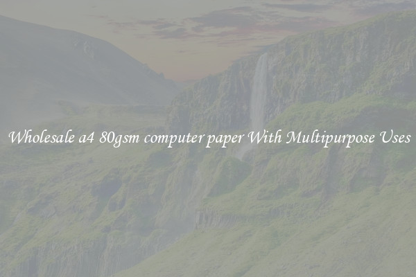 Wholesale a4 80gsm computer paper With Multipurpose Uses