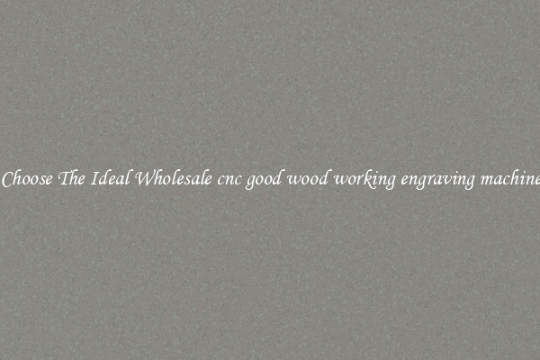 Choose The Ideal Wholesale cnc good wood working engraving machine
