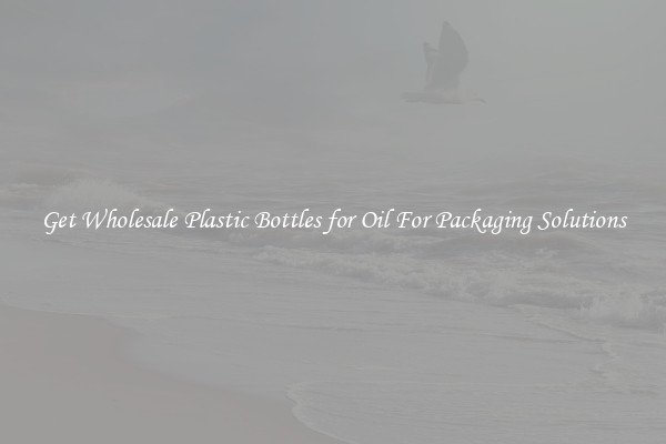 Get Wholesale Plastic Bottles for Oil For Packaging Solutions