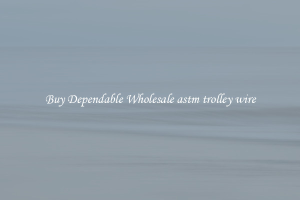 Buy Dependable Wholesale astm trolley wire