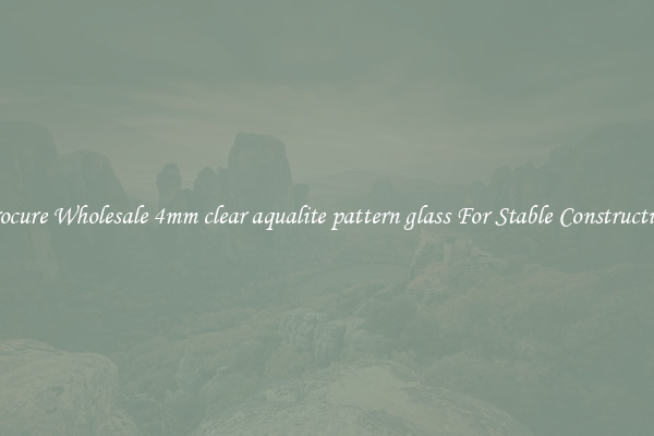 Procure Wholesale 4mm clear aqualite pattern glass For Stable Construction