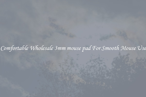 Comfortable Wholesale 3mm mouse pad For Smooth Mouse Use