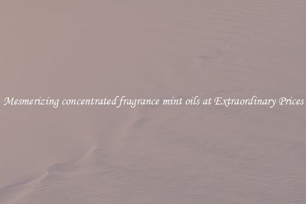 Mesmerizing concentrated fragrance mint oils at Extraordinary Prices