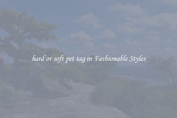 hard or soft pet tag in Fashionable Styles