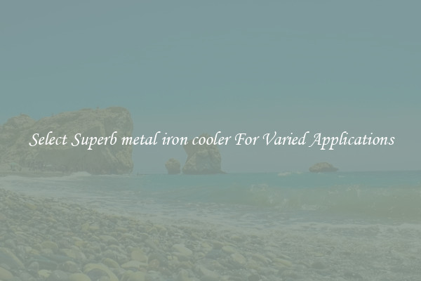 Select Superb metal iron cooler For Varied Applications