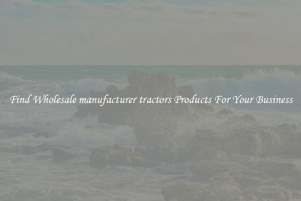 Find Wholesale manufacturer tractors Products For Your Business
