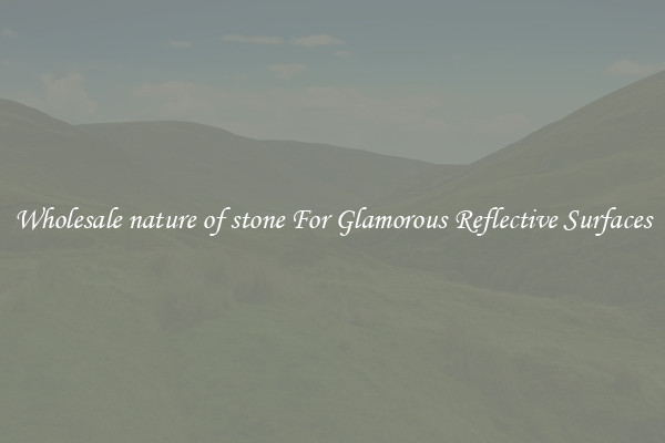 Wholesale nature of stone For Glamorous Reflective Surfaces