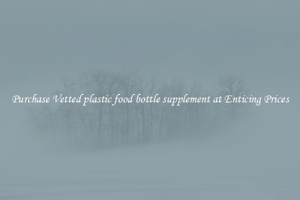 Purchase Vetted plastic food bottle supplement at Enticing Prices