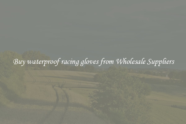 Buy waterproof racing gloves from Wholesale Suppliers