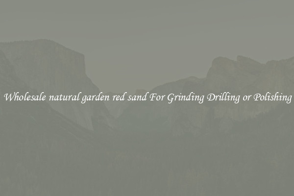 Wholesale natural garden red sand For Grinding Drilling or Polishing