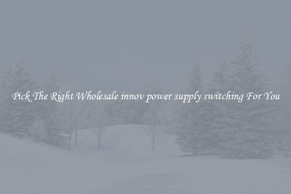 Pick The Right Wholesale innov power supply switching For You