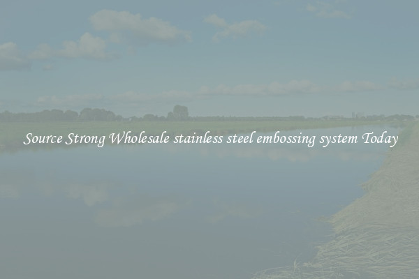 Source Strong Wholesale stainless steel embossing system Today