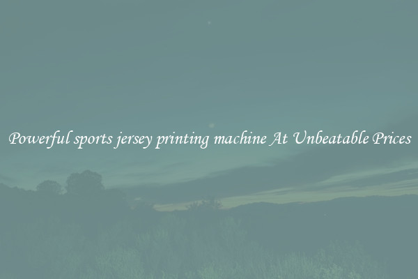 Powerful sports jersey printing machine At Unbeatable Prices