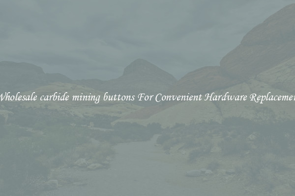 Wholesale carbide mining buttons For Convenient Hardware Replacement