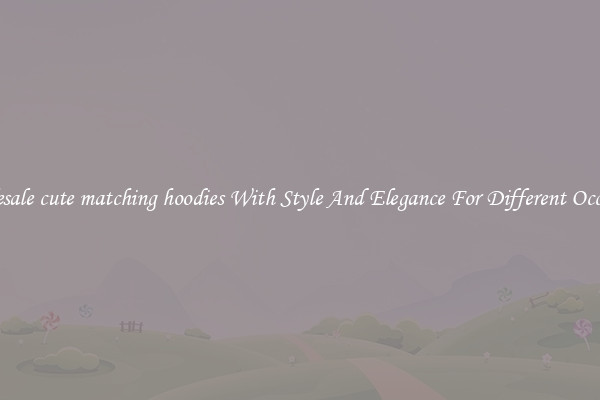 Wholesale cute matching hoodies With Style And Elegance For Different Occasions