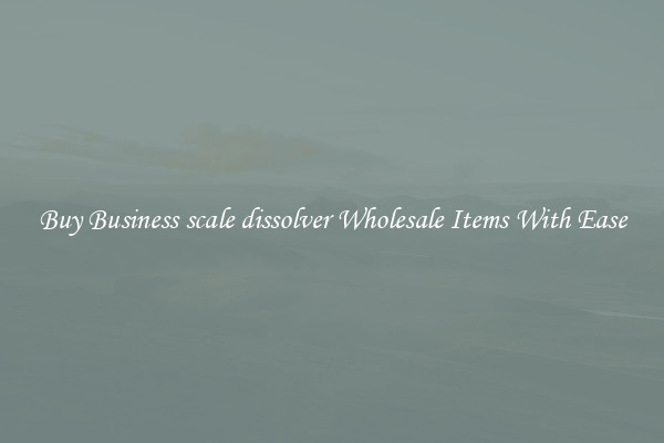 Buy Business scale dissolver Wholesale Items With Ease