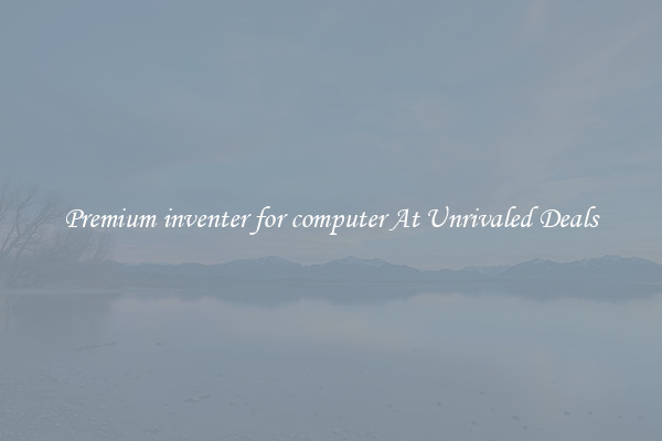 Premium inventer for computer At Unrivaled Deals