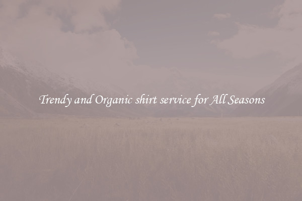 Trendy and Organic shirt service for All Seasons