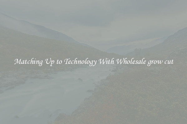 Matching Up to Technology With Wholesale grow cut