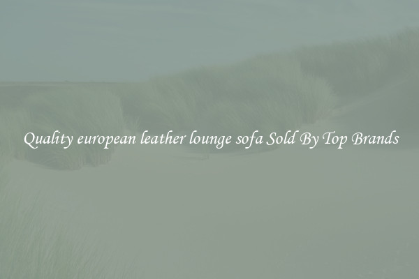 Quality european leather lounge sofa Sold By Top Brands