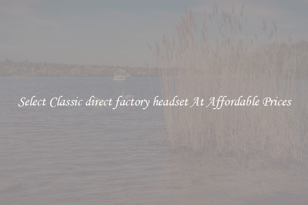 Select Classic direct factory headset At Affordable Prices