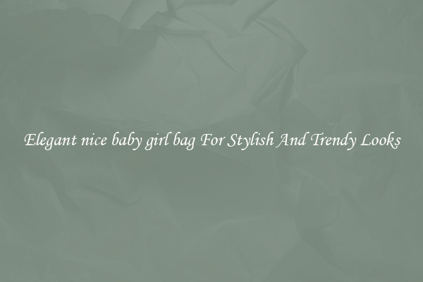 Elegant nice baby girl bag For Stylish And Trendy Looks