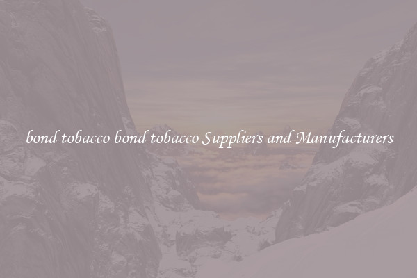 bond tobacco bond tobacco Suppliers and Manufacturers