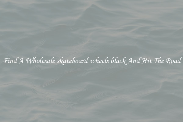 Find A Wholesale skateboard wheels black And Hit The Road