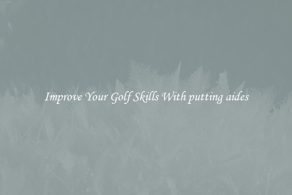 Improve Your Golf Skills With putting aides