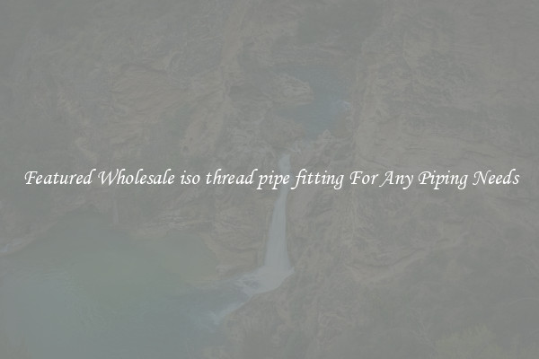 Featured Wholesale iso thread pipe fitting For Any Piping Needs