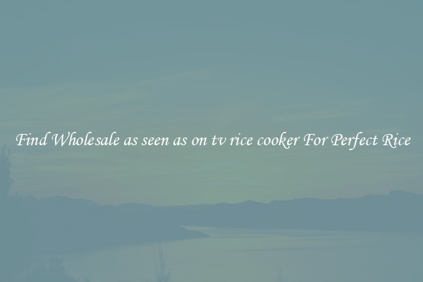 Find Wholesale as seen as on tv rice cooker For Perfect Rice