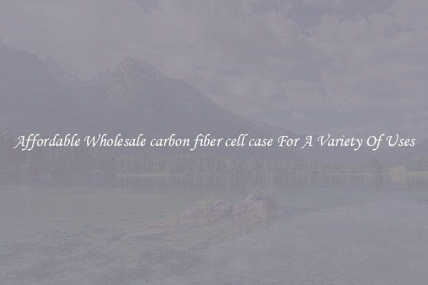 Affordable Wholesale carbon fiber cell case For A Variety Of Uses
